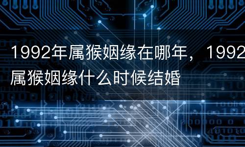 1992年属猴姻缘在哪年，1992属猴姻缘什么时候结婚