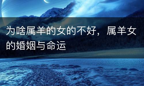 为啥属羊的女的不好，属羊女的婚姻与命运