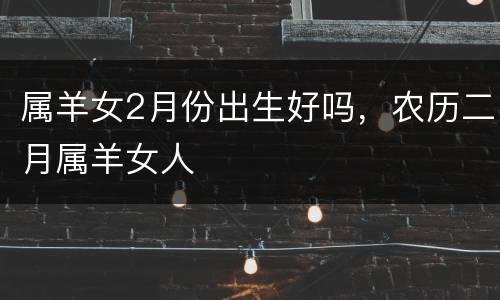 属羊女2月份出生好吗，农历二月属羊女人