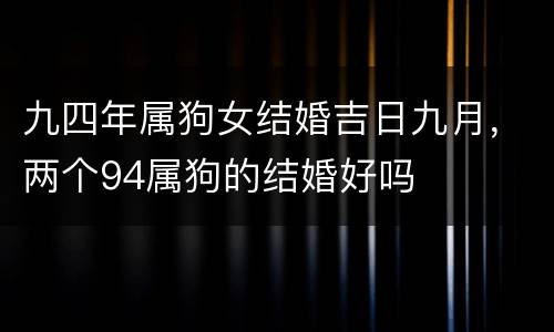 九四年属狗女结婚吉日九月，两个94属狗的结婚好吗