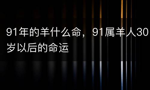 91年的羊什么命，91属羊人30岁以后的命运
