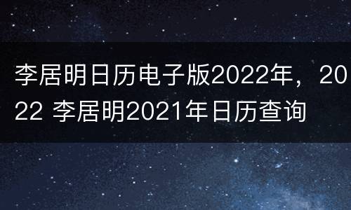 李居明日历电子版2022年，2022 李居明2021年日历查询