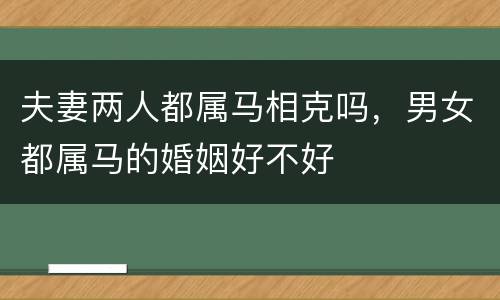 夫妻两人都属马相克吗，男女都属马的婚姻好不好