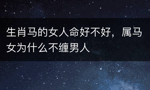 生肖马的女人命好不好，属马女为什么不缠男人