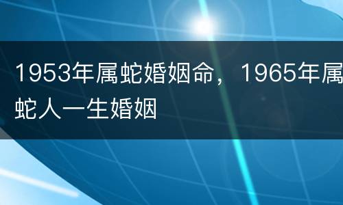 1953年属蛇婚姻命，1965年属蛇人一生婚姻