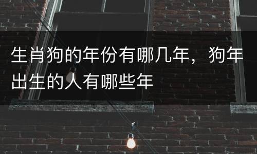 生肖狗的年份有哪几年，狗年出生的人有哪些年