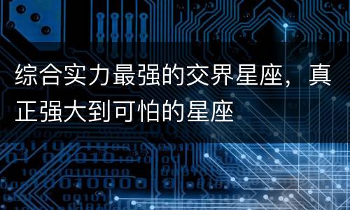 综合实力最强的交界星座，真正强大到可怕的星座