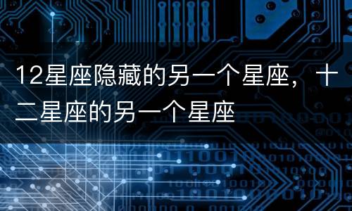 12星座隐藏的另一个星座，十二星座的另一个星座