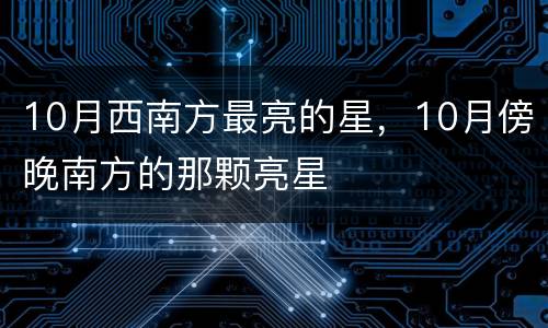 10月西南方最亮的星，10月傍晚南方的那颗亮星