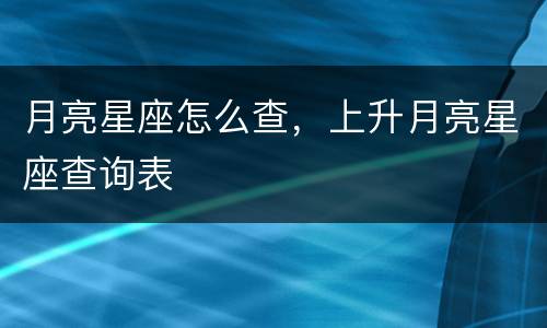 月亮星座怎么查，上升月亮星座查询表