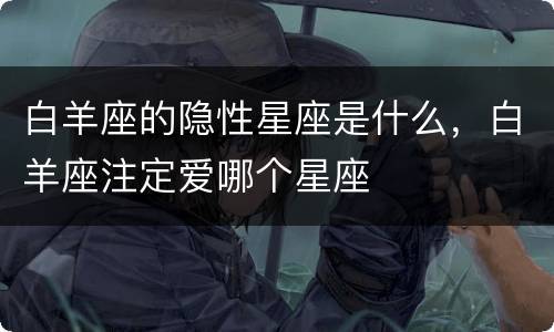 白羊座的隐性星座是什么，白羊座注定爱哪个星座