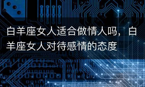 白羊座女人适合做情人吗，白羊座女人对待感情的态度