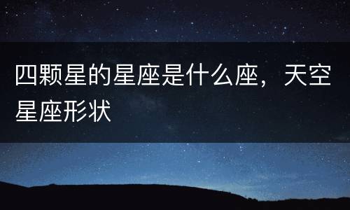 四颗星的星座是什么座，天空星座形状