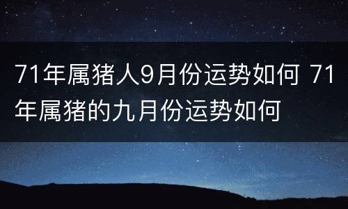 71年属猪人9月份运势如何 71年属猪的九月份运势如何