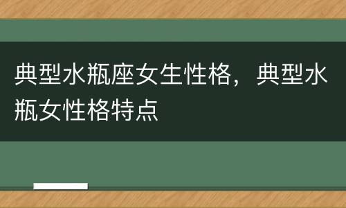 典型水瓶座女生性格，典型水瓶女性格特点