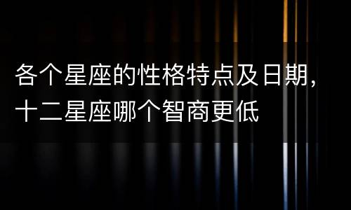 各个星座的性格特点及日期，十二星座哪个智商更低