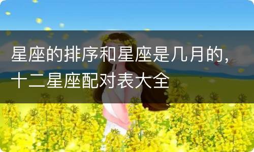 星座的排序和星座是几月的，十二星座配对表大全