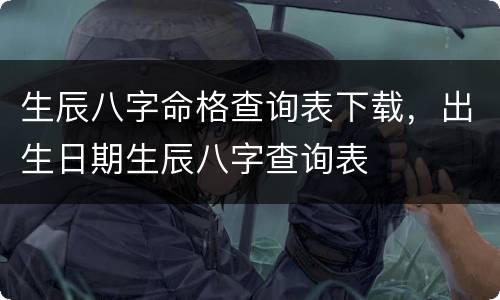 生辰八字命格查询表下载，出生日期生辰八字查询表