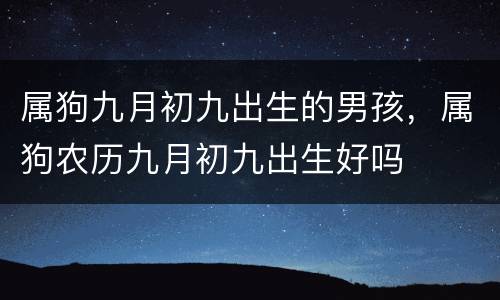 属狗九月初九出生的男孩，属狗农历九月初九出生好吗