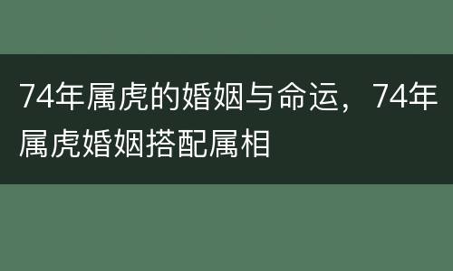 74年属虎的婚姻与命运，74年属虎婚姻搭配属相
