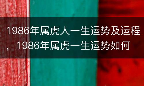 1986年属虎人一生运势及运程，1986年属虎一生运势如何