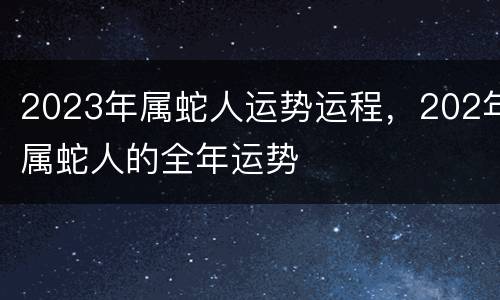 2023年属蛇人运势运程，202年属蛇人的全年运势