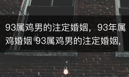 93属鸡男的注定婚姻，93年属鸡婚姻 93属鸡男的注定婚姻,93年属鸡婚姻好吗