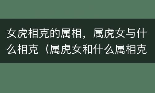 女虎相克的属相，属虎女与什么相克（属虎女和什么属相克）