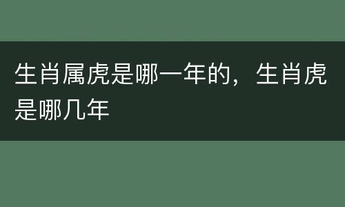 生肖属虎是哪一年的，生肖虎是哪几年