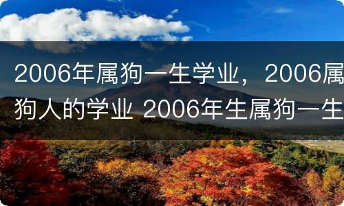 2006年属狗一生学业，2006属狗人的学业 2006年生属狗一生财运