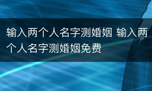 输入两个人名字测婚姻 输入两个人名字测婚姻免费