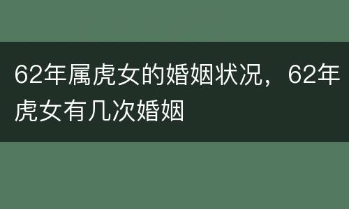 62年属虎女的婚姻状况，62年虎女有几次婚姻