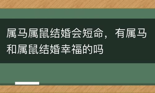 属马属鼠结婚会短命，有属马和属鼠结婚幸福的吗