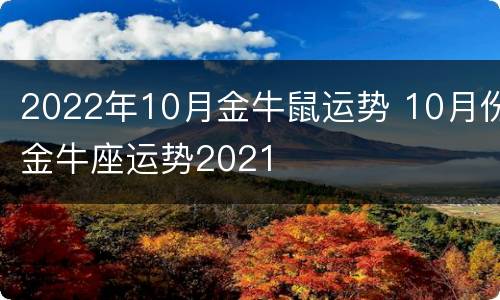 2022年10月金牛鼠运势 10月份金牛座运势2021