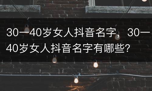 30一40岁女人抖音名字，30一40岁女人抖音名字有哪些？