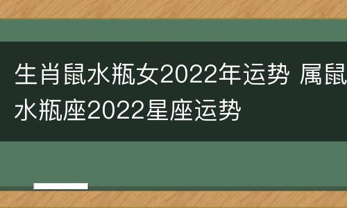 生肖鼠水瓶女2022年运势 属鼠水瓶座2022星座运势