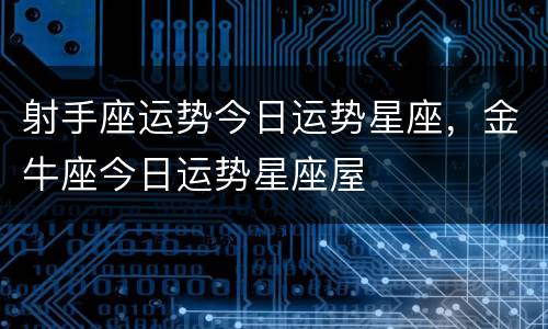 射手座运势今日运势星座，金牛座今日运势星座屋