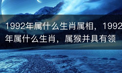 1992年属什么生肖属相，1992年属什么生肖，属猴并具有领
