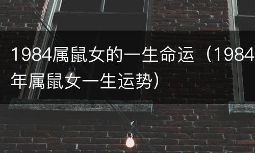 1984属鼠女的一生命运（1984年属鼠女一生运势）