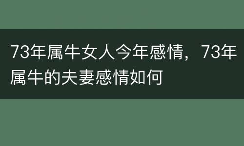73年属牛女人今年感情，73年属牛的夫妻感情如何
