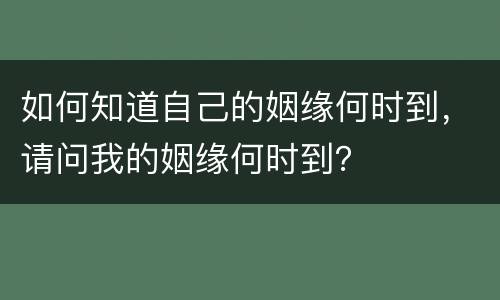 如何知道自己的姻缘何时到，请问我的姻缘何时到？