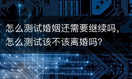 怎么测试婚姻还需要继续吗，怎么测试该不该离婚吗？