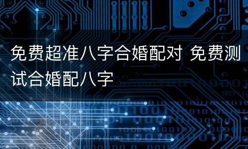 免费超准八字合婚配对 免费测试合婚配八字