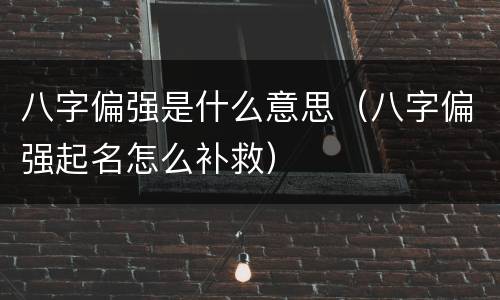 八字偏强是什么意思（八字偏强起名怎么补救）