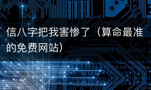 信八字把我害惨了（算命最准的免费网站）