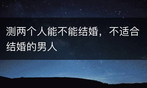 测两个人能不能结婚，不适合结婚的男人