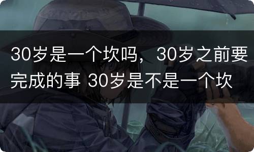 30岁是一个坎吗，30岁之前要完成的事 30岁是不是一个坎