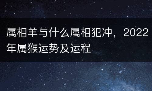 属相羊与什么属相犯冲，2022年属猴运势及运程