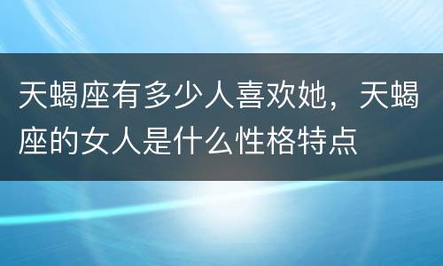 天蝎座有多少人喜欢她，天蝎座的女人是什么性格特点