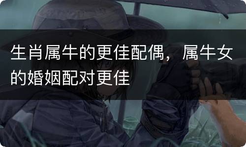 生肖属牛的更佳配偶，属牛女的婚姻配对更佳